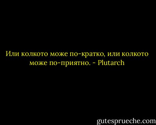 Или колкото може по-кратко, или колкото може по-приятно. - Plutarch