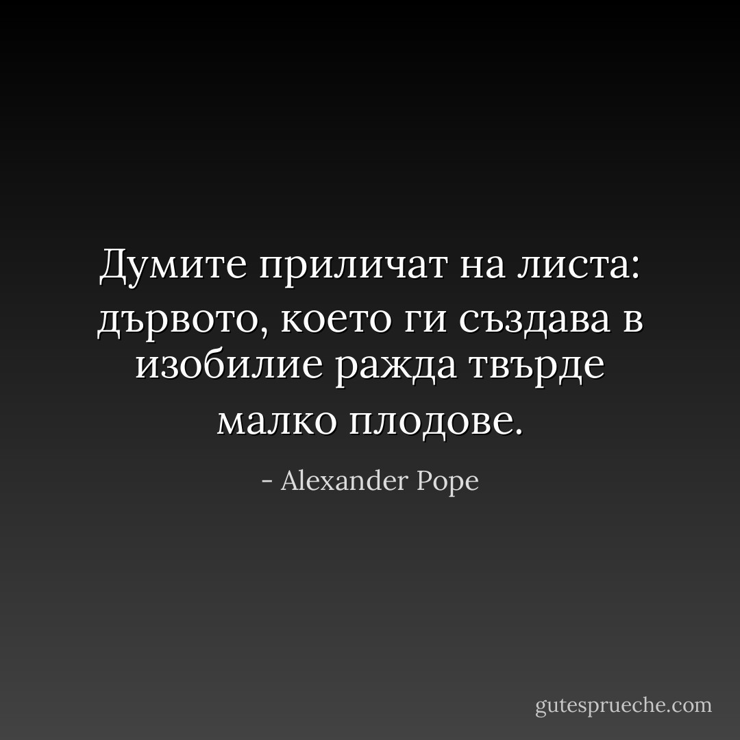 Думите приличат на листа: дървото, което ги създава в изобилие ражда твърде малко плодове. - Alexander Pope