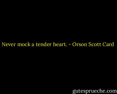 Never mock a tender heart. - Orson Scott Card