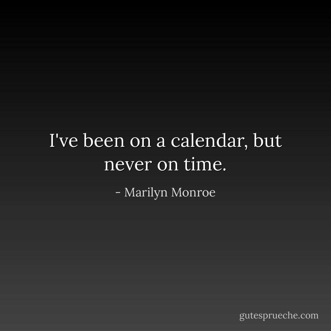I've been on a calendar, but never on time. - Marilyn Monroe