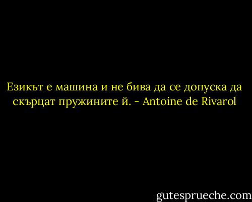 Езикът е машина и не бива да се допуска да скърцат пружините й. - Antoine de Rivarol