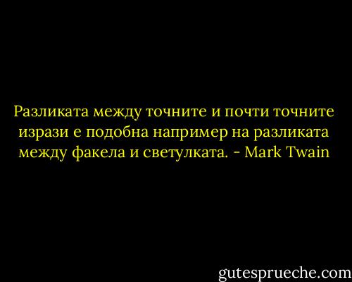 Разликата между точните и почти точните изрази е подобна например на разликата между факела и светулката. - Mark Twain