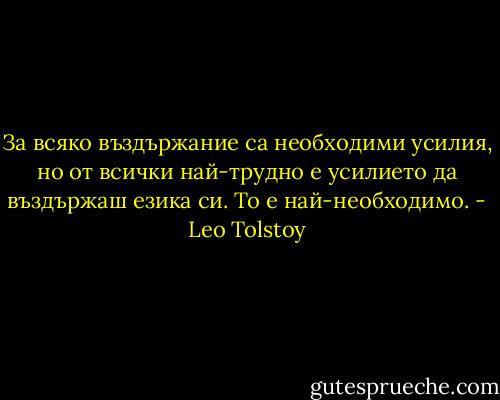 За всяко въздържание са необходими усилия, но от всички най-трудно е усилието да въздържаш езика си. То е най-необходимо. - Leo Tolstoy