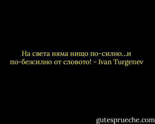 На света няма нищо по-силно...и по-безсилно от словото! - Ivan Turgenev