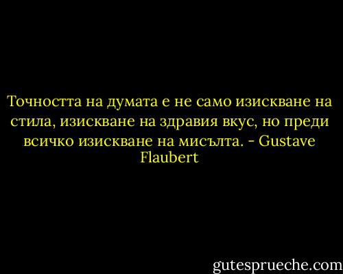 Точността на думата е не само изискване на стила, изискване на здравия вкус, но преди всичко изискване на мисълта. - Gustave Flaubert