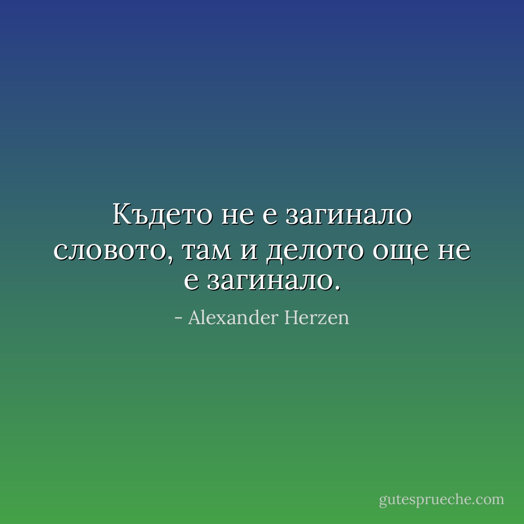 Където не е загинало словото, там и делото още не е загинало. - Alexander Herzen