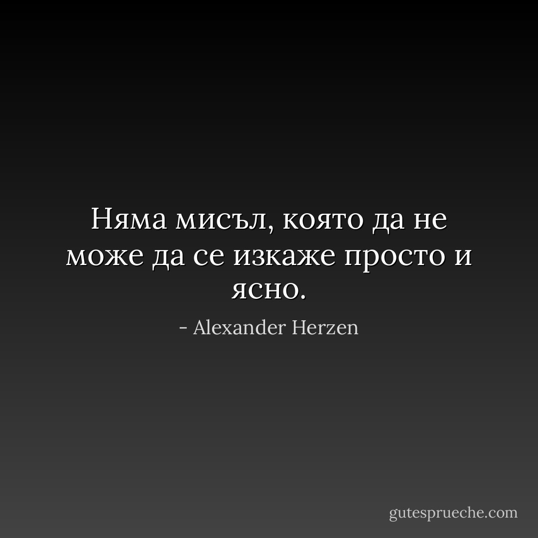 Няма мисъл, която да не може да се изкаже просто и ясно. - Alexander Herzen