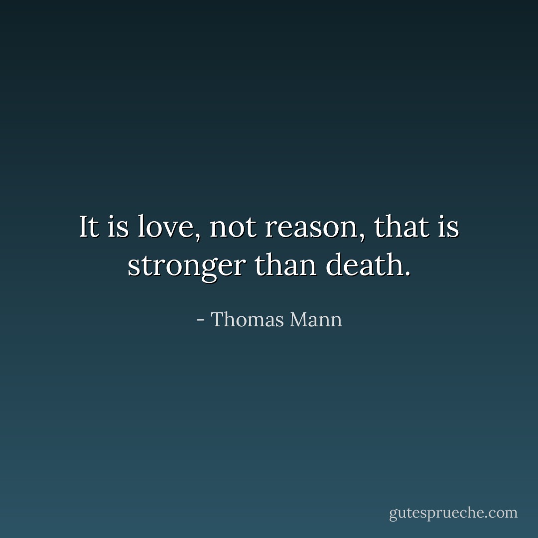 It is love, not reason, that is stronger than death. - Thomas Mann