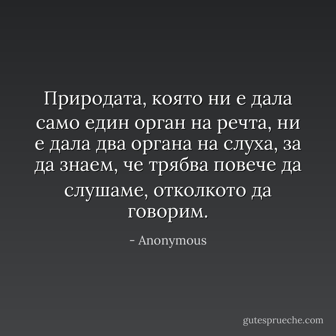 Природата, която ни е дала само един орган на речта, ни е дала два органа на слуха, за да знаем, че трябва повече да слушаме, отколкото да говорим. - Anonymous