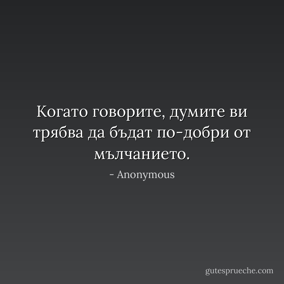 Когато говорите, думите ви трябва да бъдат по-добри от мълчанието. - Anonymous