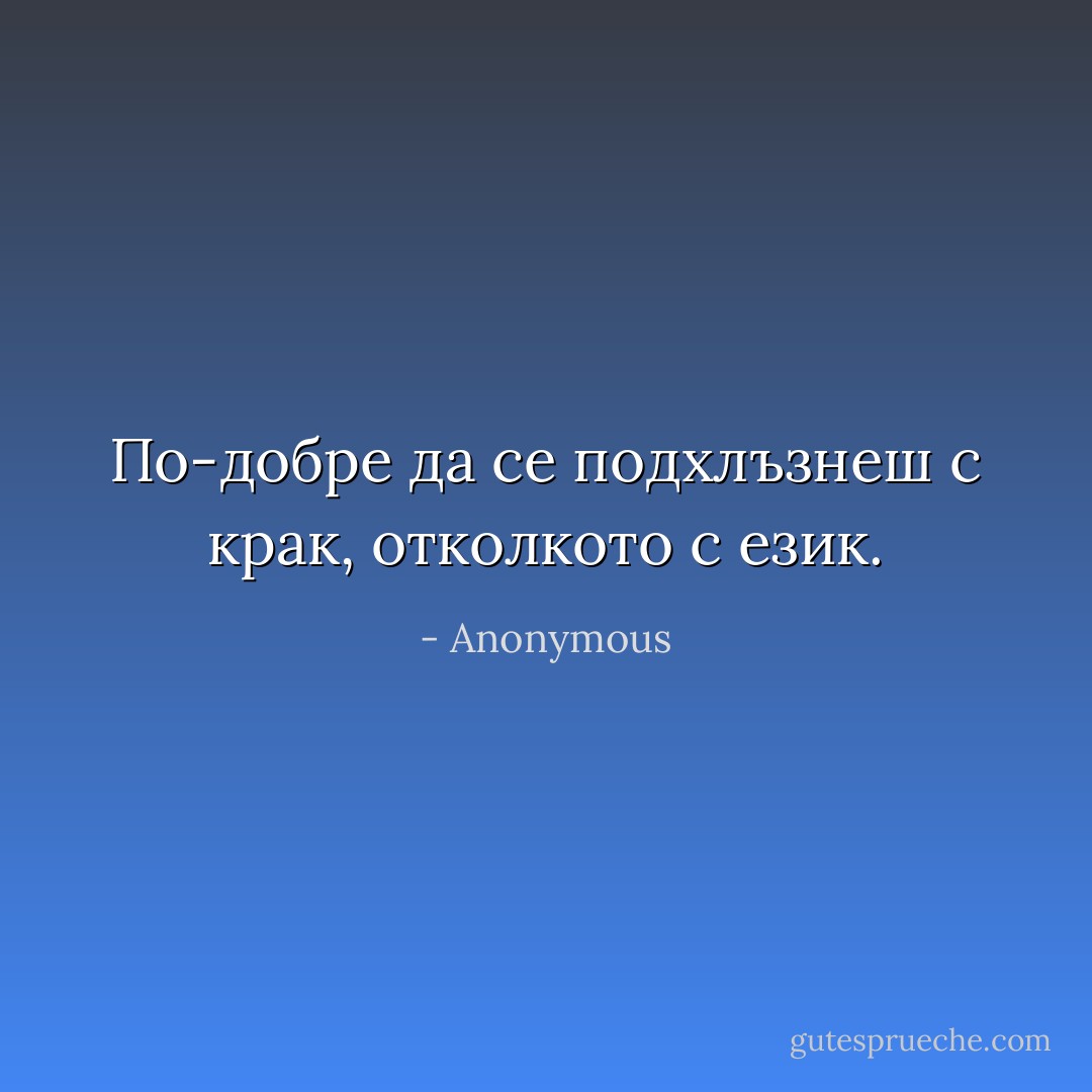 По-добре да се подхлъзнеш с крак, отколкото с език. - Anonymous