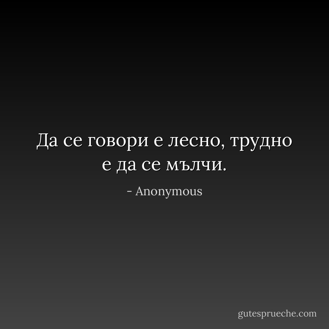 Да се говори е лесно, трудно е да се мълчи. - Anonymous