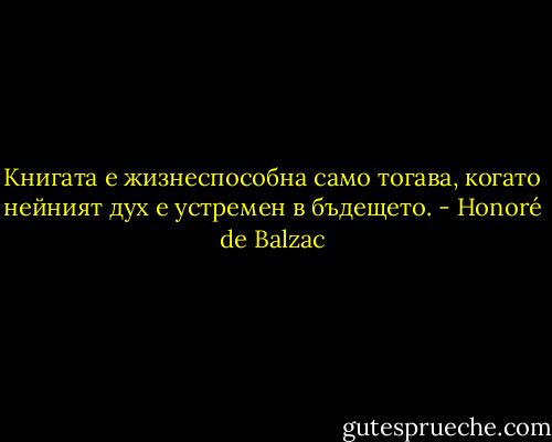Книгата е жизнеспособна само тогава, когато нейният дух е устремен в бъдещето. - Honoré de Balzac