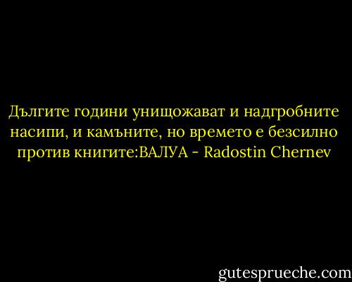 Дългите години унищожават и надгробните насипи, и камъните, но времето е безсилно против книгите:ВАЛУА - Radostin Chernev