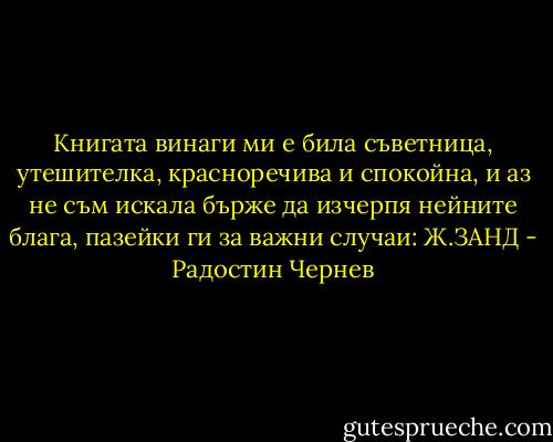 Книгата винаги ми е била съветница, утешителка, красноречива и спокойна, и аз не съм искала бърже да изчерпя нейните блага, пазейки ги за важни случаи: Ж.ЗАНД - Радостин Чернев