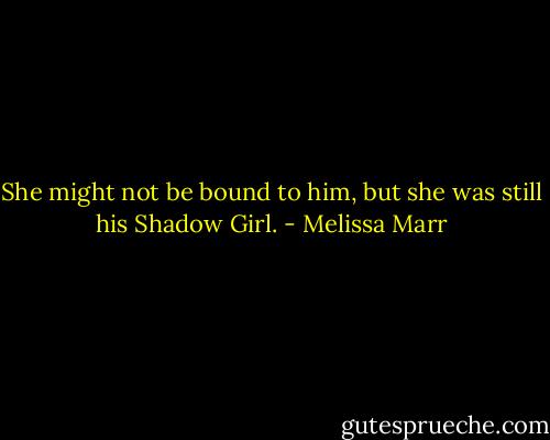 She might not be bound to him, but she was still his Shadow Girl. - Melissa Marr