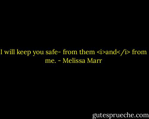 I will keep you safe- from them <i>and</i> from me. - Melissa Marr