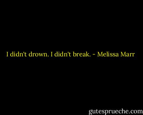 I didn't drown. I didn't break. - Melissa Marr