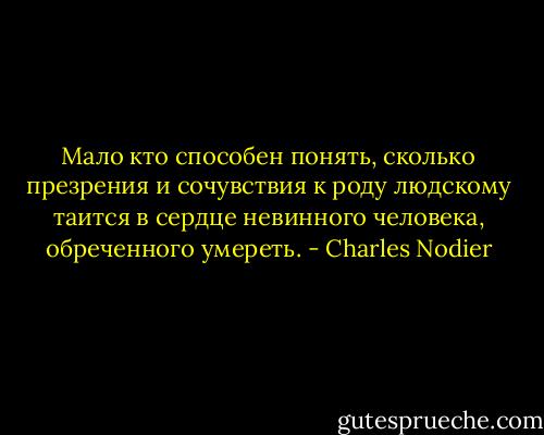 Мало кто способен понять, сколько презрения и сочувствия к роду людскому таится в сердце невинного человека, обреченного умереть. - Charles Nodier