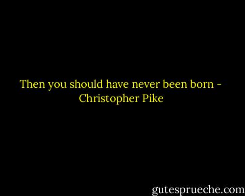 Then you should have never been born - Christopher Pike
