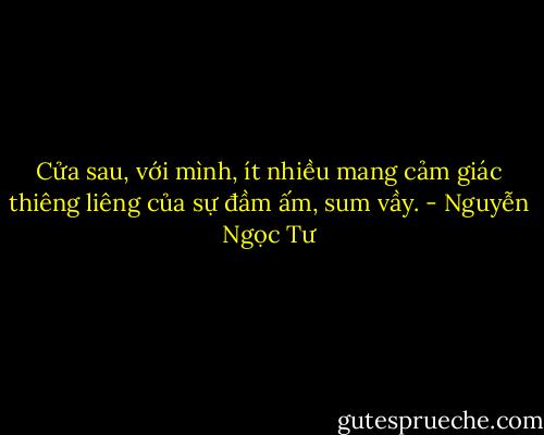Cửa sau, với mình, ít nhiều mang cảm giác thiêng liêng của sự đầm ấm, sum vầy. - Nguyễn Ngọc Tư