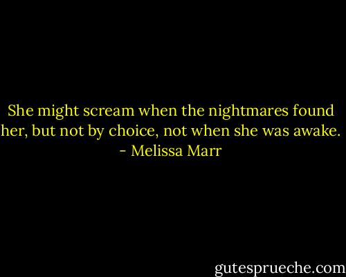 She might scream when the nightmares found her, but not by choice, not when she was awake. - Melissa Marr