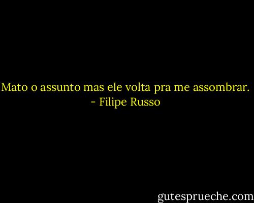 Mato o assunto mas ele volta pra me assombrar. - Filipe Russo