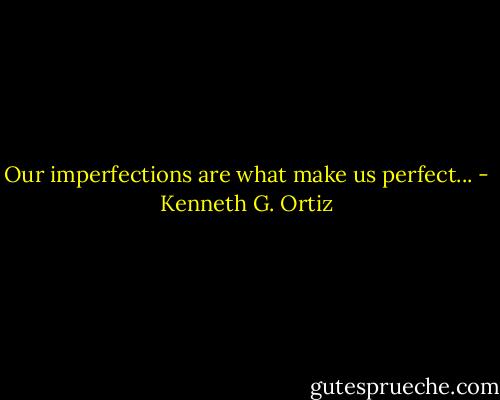 Our imperfections are what make us perfect... - Kenneth G. Ortiz