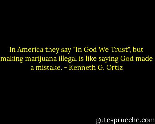 In America they say "In God We Trust", but making marijuana illegal is like saying God made a mistake. - Kenneth G. Ortiz