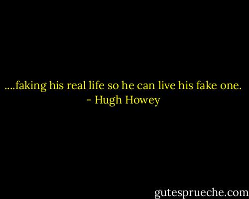 ....faking his real life so he can live his fake one. - Hugh Howey