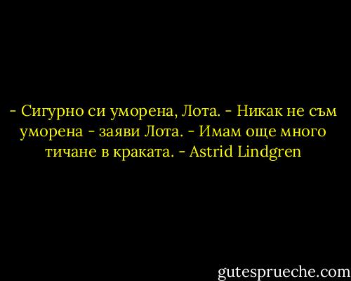 - Сигурно си уморена, Лота.<br />- Никак не съм уморена - заяви Лота. - Имам още много тичане в краката. - Astrid Lindgren
