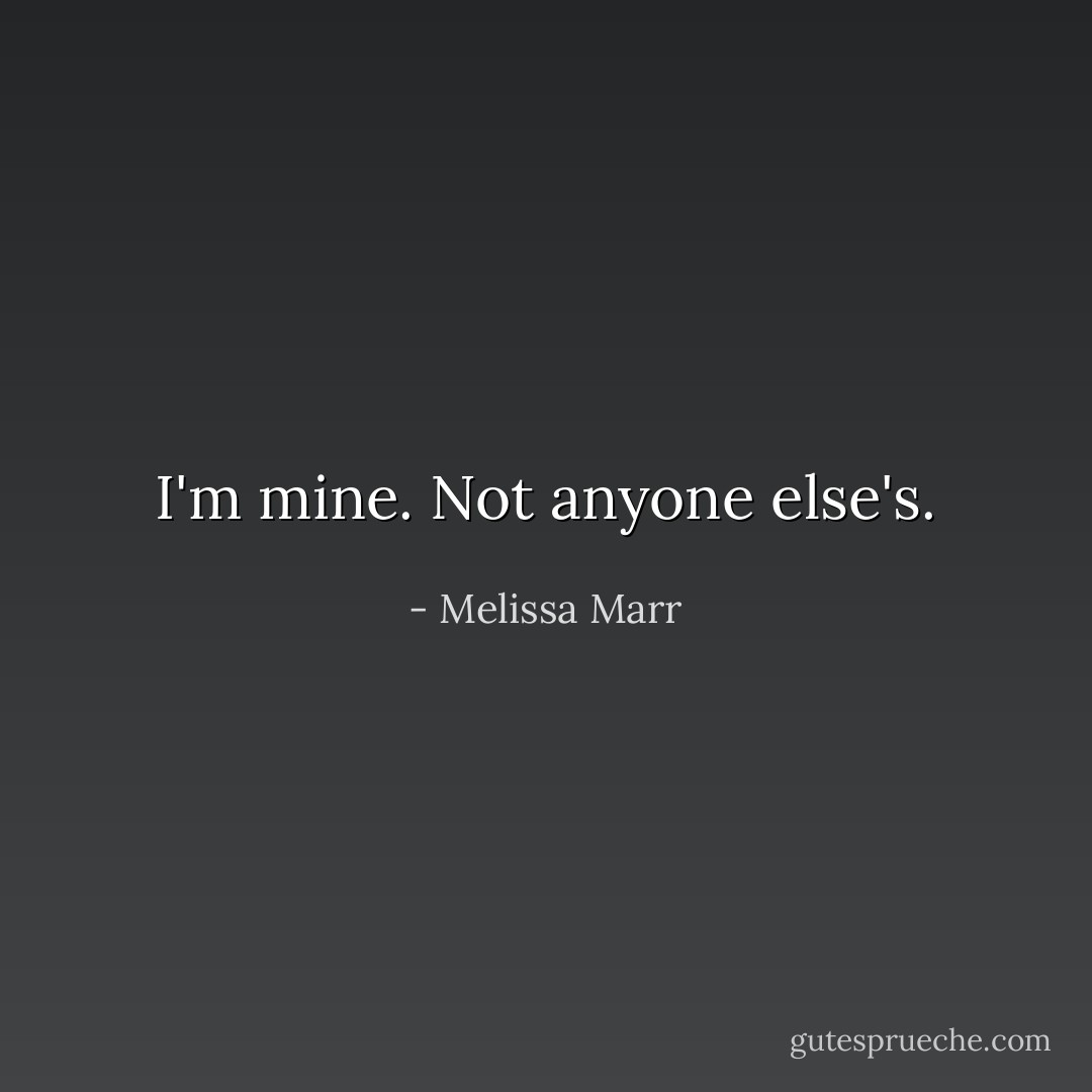I'm <i>mine.</i> Not anyone else's. - Melissa Marr