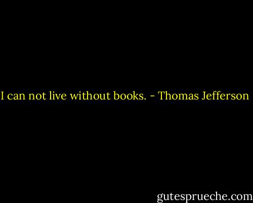 I can not live without books. - Thomas Jefferson