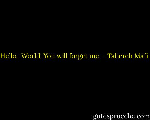 Hello. <br />World.<br />You will forget me. - Tahereh Mafi
