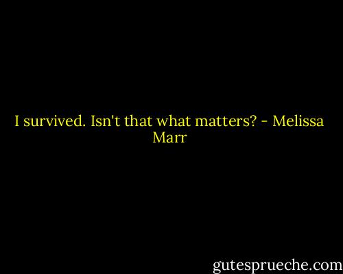 I survived. Isn't that what matters? - Melissa Marr