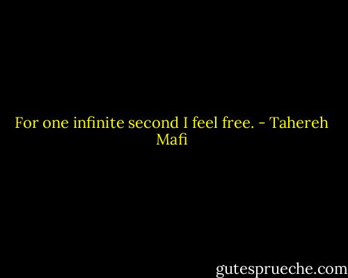For one infinite second I feel free. - Tahereh Mafi
