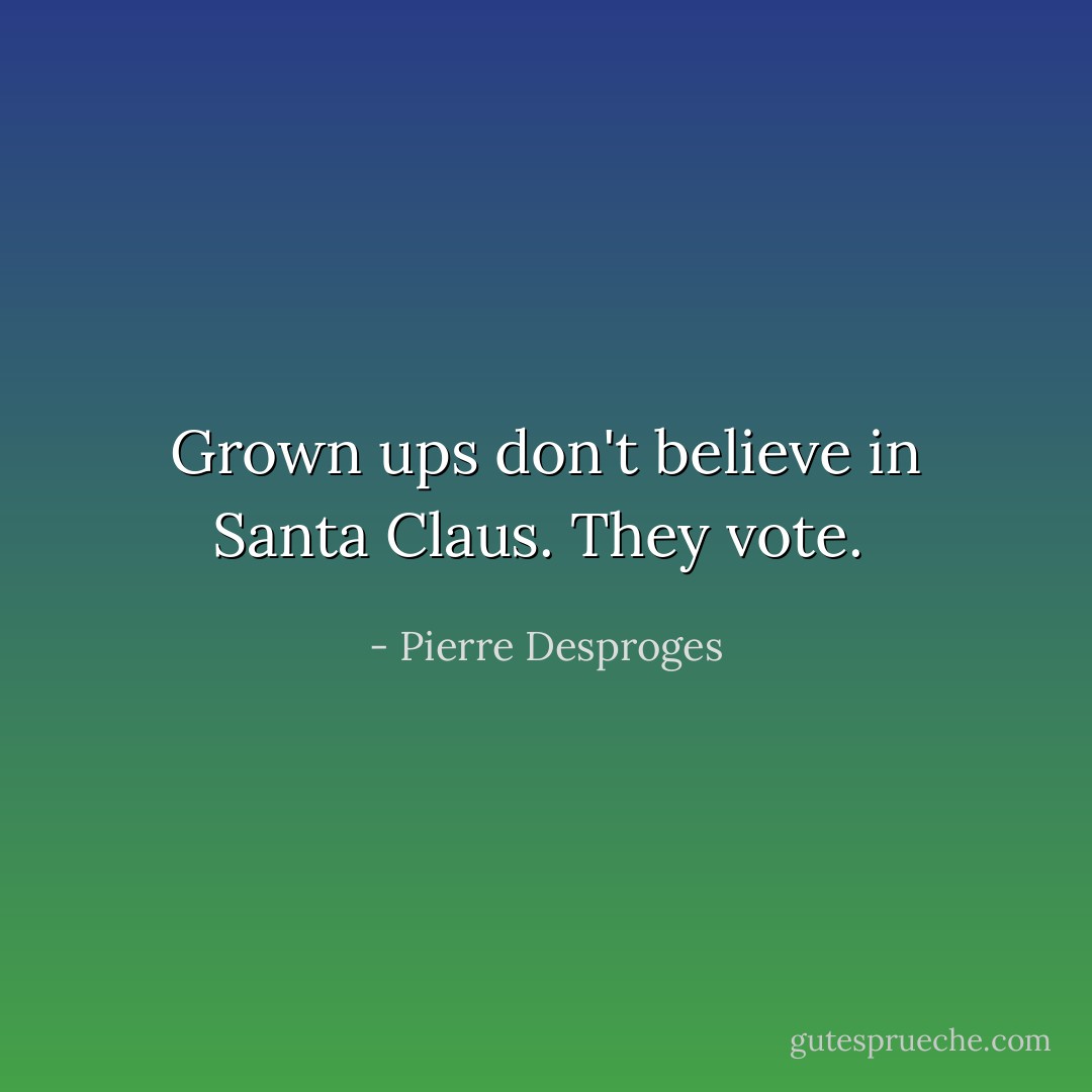 Grown ups don't believe in Santa Claus. They vote.  - Pierre Desproges