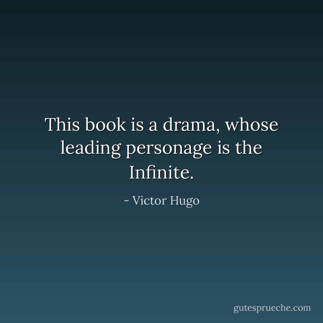 This book is a drama, whose leading personage is the Infinite. - Victor Hugo
