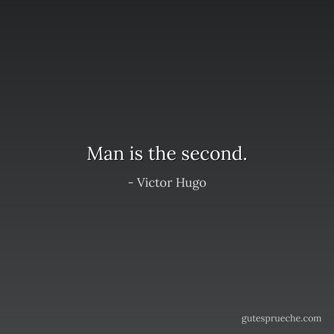 Man is the second. - Victor Hugo