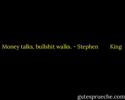 Money talks, bullshit walks. - Stephen        King