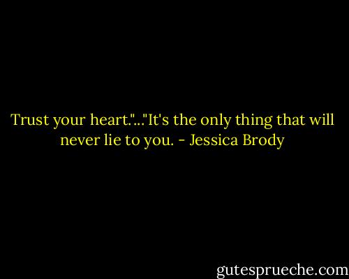 Trust your heart."..."It's the only thing that will never lie to you. - Jessica Brody