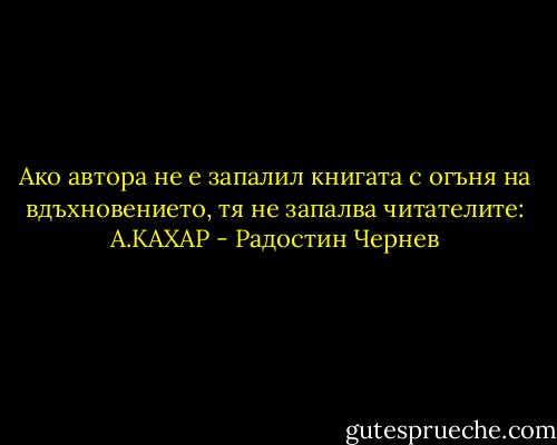 Ако автора не е запалил книгата с огъня на вдъхновението, тя не запалва читателите: А.КАХАР - Радостин Чернев