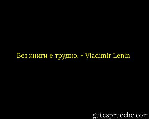Без книги е трудно. - Vladimir Lenin