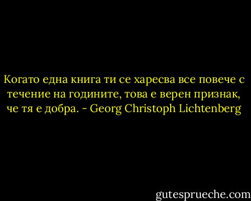 Когато една книга ти се харесва все повече с течение на годините, това е верен признак, че тя е добра. - Georg Christoph Lichtenberg