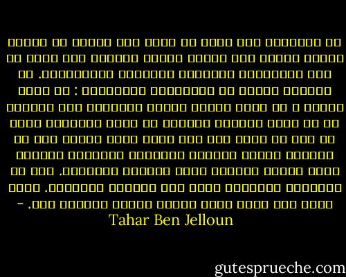 في البداية لكي أروح عن نفسي كنت اتخيل أن عناية إلهية خارقة سوف تجترح معجزة لخلاصي كما يحدث في تلك النهايات السعيدة للأفلام الأمريكية. ثم حضرتني أشكال من الفرضيات المعقولة : أن يحصل زلزال ، أن تضرب صاعقة الحرس مجتمعون حين يقعدون في ظل شجرة لتدخين سيجارة أو قائد المعسكر الذي لا يرى في نومه سوى حلم واحد وفيه يأتيه صوت من السماء يأمره بعصيان رؤوسائه وبإطلاق سراحنا وإلا أُنزل القصاص إلهي بحياته البائسة. غير أن العناية الإلهية كانت غير مبالية بمصيرنا. كانت تسخر منا وكنت أسمع ضحكات مدوية ونوبات غضب. - Tahar Ben Jelloun