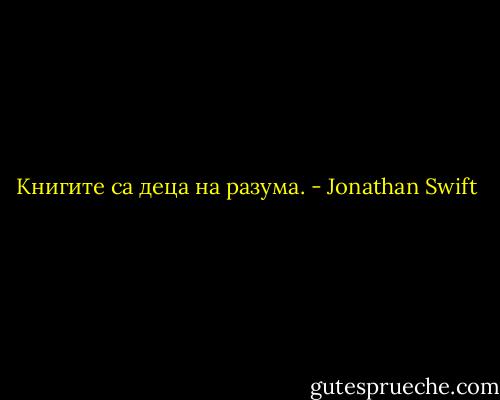 Книгите са деца на разума. - Jonathan Swift