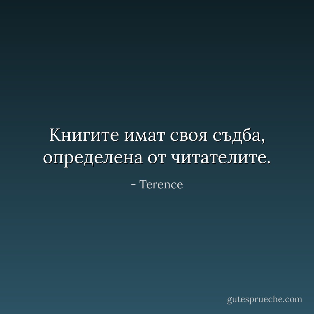 Книгите имат своя съдба, определена от читателите. - Terence