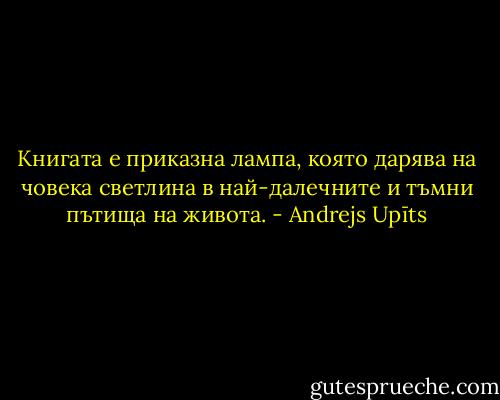 Книгата е приказна лампа, която дарява на човека светлина в най-далечните и тъмни пътища на живота. - Andrejs Upīts