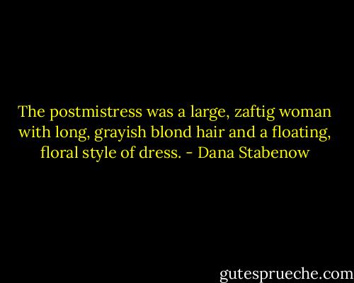 The postmistress was a large, zaftig woman with long, grayish blond hair and a floating, floral style of dress. - Dana Stabenow