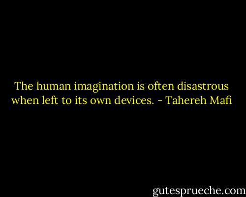 The human imagination is often disastrous when left to its own devices. - Tahereh Mafi